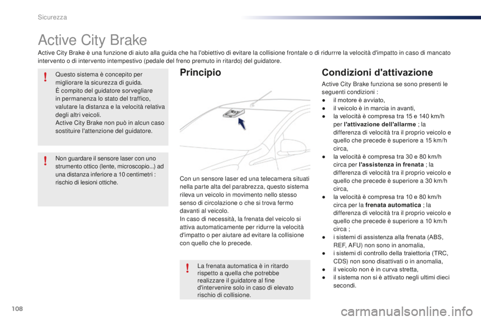 PEUGEOT 108 2015  Manuale duso (in Italian) 108
108_it_Chap07_securite_ed01-2015
Active City Brake
Active City Brake è una funzione di aiuto alla guida che ha l'obiettivo di evitare la collisione frontale o di ridurrre la velocità d'i