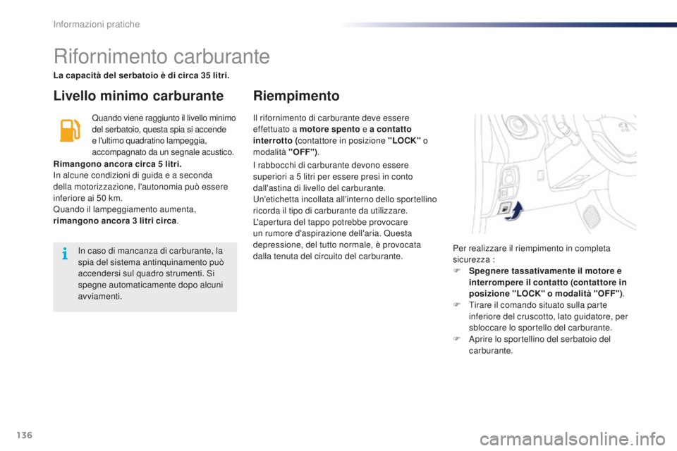PEUGEOT 108 2015  Manuale duso (in Italian) 136
108_it_Chap09_info-pratiques_ed01-2015
Rifornimento carburante
Livello minimo carburanteRiempimento
Quando viene raggiunto il livello minimo 
del serbatoio, questa spia si accende 
e l'ultimo 