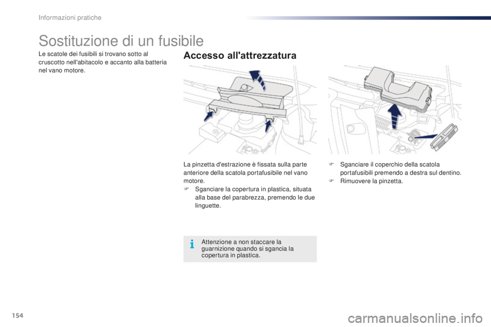 PEUGEOT 108 2015  Manuale duso (in Italian) 154
108_it_Chap09_info-pratiques_ed01-2015
Sostituzione di un fusibile
Accesso all'attrezzaturaLe scatole dei fusibili si trovano sotto al 
cruscotto nell'abitacolo e accanto alla batteria 
ne