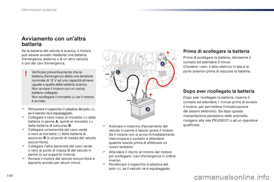 PEUGEOT 108 2015 Manuale duso (in Italian) 164
108_it_Chap09_info-pratiques_ed01-2015
Se la batteria del veicolo è scarica, il motore
può essere avviato mediante una batteria
d'emergenza (esterna o di un altro veicolo)
e con dei cavi PEUGEOT 108 2015 Manuale duso (in Italian) 164
108_it_Chap09_info-pratiques_ed01-2015
Se la batteria del veicolo è scarica, il motore
può essere avviato mediante una batteria
d'emergenza (esterna o di un altro veicolo)
e con dei cavi