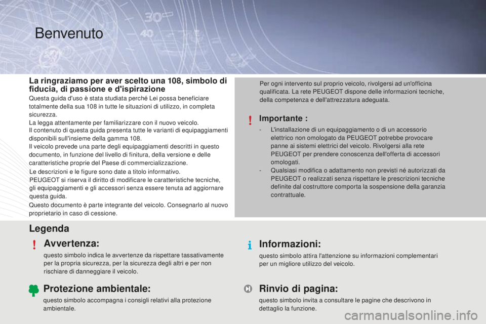 PEUGEOT 108 2015 Manuale duso (in Italian) LegendaAvvertenza:
questo simbolo indica le avvertenze da rispettare tassativamente
per la propria sicurezza, per la sicurezza degli altri e per non
rischiare di danneggiare il veicolo.
Informazioni PEUGEOT 108 2015 Manuale duso (in Italian) LegendaAvvertenza:
questo simbolo indica le avvertenze da rispettare tassativamente
per la propria sicurezza, per la sicurezza degli altri e per non
rischiare di danneggiare il veicolo.
Informazioni