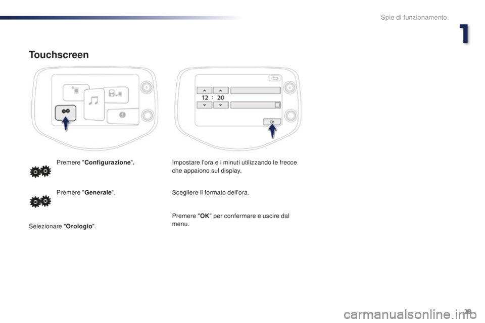 PEUGEOT 108 2015  Manuale duso (in Italian) 29
108_it_Chap01_controle-de-marche_ed01-2015
Touchscreen
Impostare l'ora e i minuti utilizzando le frecce 
che appaiono sul display.
Premere "
Configurazione ".
Scegliere il formato dell&