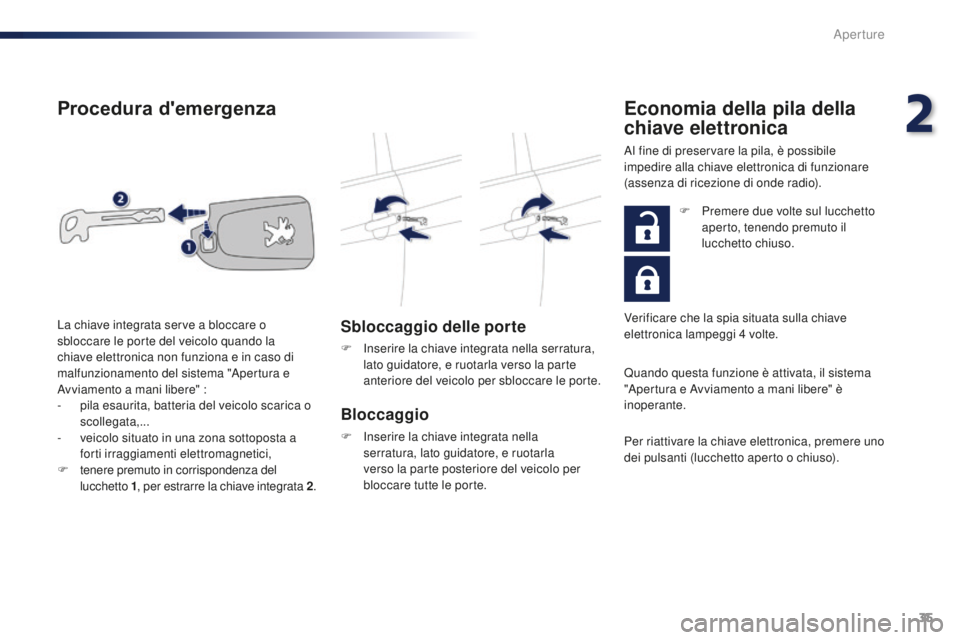 PEUGEOT 108 2015  Manuale duso (in Italian) 35
108_it_Chap02_ouvertures_ed01-2015
Procedura d'emergenza
Sbloccaggio delle porte
F Inserire la chiave integrata nella serratura, lato guidatore, e ruotarla verso la parte 
anteriore del veicolo