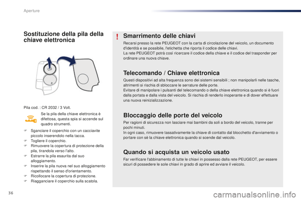 PEUGEOT 108 2015  Manuale duso (in Italian) 36
108_it_Chap02_ouvertures_ed01-2015
Sostituzione della pila della 
chiave elettronica
Pila cod. : CR 2032 / 3 Volt.
S e la pila della chiave elettronica è 
difettosa, questa spia si accende sul 
qu