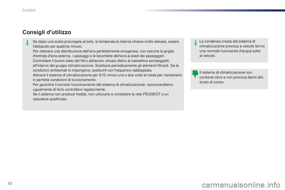 PEUGEOT 108 2015  Manuale duso (in Italian) 52
108_it_Chap03_confort_ed01-2015
Consigli d'utilizzo
Se dopo una sosta prolungata al sole, la temperatura interna rimane molto elevata, areare 
l'abitacolo per qualche minuto.
Per ottenere u