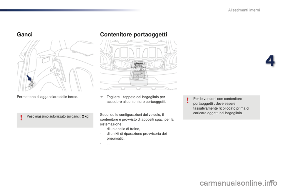 PEUGEOT 108 2015  Manuale duso (in Italian) 67
108_it_Chap04_amenagements_ed01-2015
Contenitore portaoggetti
F Togliere il tappeto del bagagliaio per accedere al contenitore portaoggetti.
Secondo le configurazioni del veicolo, il 
contenitore 