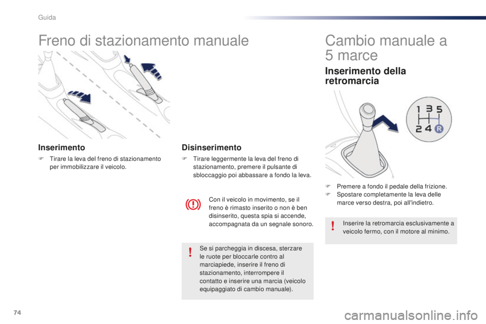 PEUGEOT 108 2015 Manuale duso (in Italian) 74
108_it_Chap05_conduite_ed01-2015
Freno di stazionamento manuale
Inserimento
F Tirare la leva del freno di stazionamento per immobilizzare il veicolo.
Con il veicolo in movimento, se il
freno è ri PEUGEOT 108 2015 Manuale duso (in Italian) 74
108_it_Chap05_conduite_ed01-2015
Freno di stazionamento manuale
Inserimento
F Tirare la leva del freno di stazionamento per immobilizzare il veicolo.
Con il veicolo in movimento, se il
freno è ri