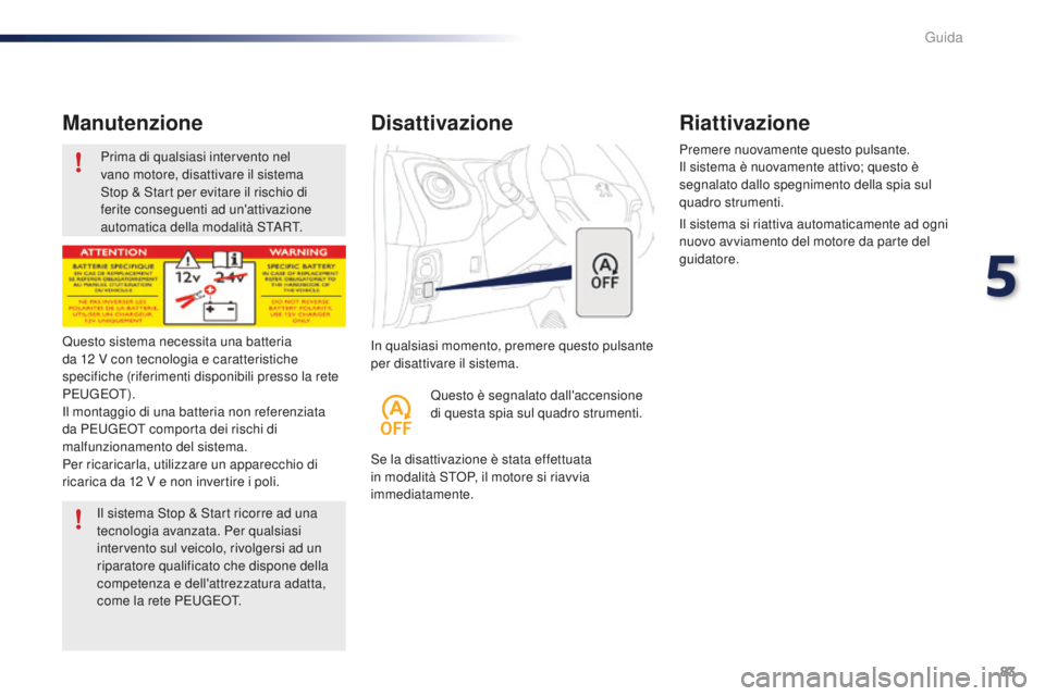 PEUGEOT 108 2015  Manuale duso (in Italian) 83
108_it_Chap05_conduite_ed01-2015
Prima di qualsiasi intervento nel 
vano motore, disattivare il sistema 
Stop & Start per evitare il rischio di 
ferite conseguenti ad un'attivazione 
automatica
