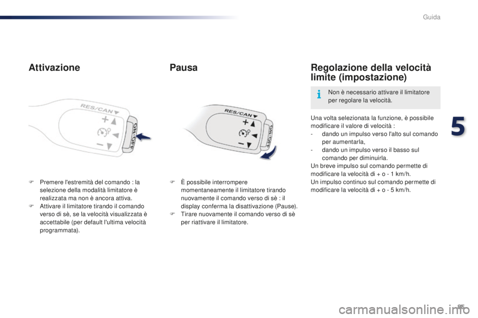 PEUGEOT 108 2015  Manuale duso (in Italian) 85
108_it_Chap05_conduite_ed01-2015
Attivazione
F Premere l'estremità del comando : la selezione della modalità limitatore è 
realizzata ma non è ancora attiva.
F
 
A
 ttivare il limitatore ti