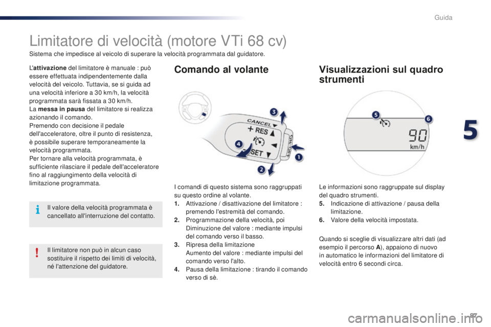 PEUGEOT 108 2015  Manuale duso (in Italian) 87
108_it_Chap05_conduite_ed01-2015
Limitatore di velocità (motore VTi 68 cv)
Sistema che impedisce al veicolo di superare la velocità programmata dal guidatore.
L'attivazione  del limitatore è