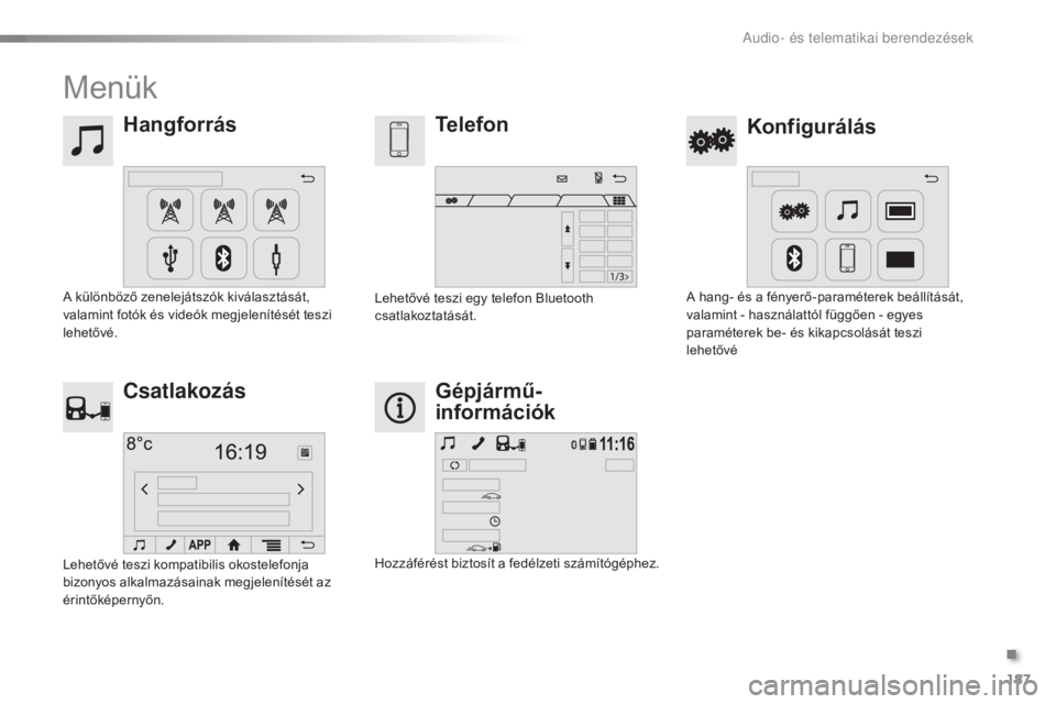 PEUGEOT 108 2015  Kezelési útmutató (in Hungarian) 187
108_hu_Chap12a_Autoradio-Toyota-tactile-1_ed01-2015
Menük
HangforrásKonfigurálás
Telefon
Csatlakozás Gépjármű-
információk
A különböző zenelejátszók kiválasztását, 
valamint fot