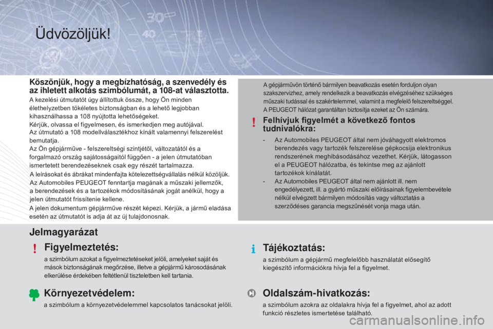 PEUGEOT 108 2015 Kezelési útmutató (in Hungarian) JelmagyarázatFigyelmeztetés:
a szimbólum azokat a figyelmeztetéseket jelöli, amelyeket saját és
mások biztonságának megőrzése, illetve a gépjármű károsodásának
elkerülése érdek PEUGEOT 108 2015 Kezelési útmutató (in Hungarian) JelmagyarázatFigyelmeztetés:
a szimbólum azokat a figyelmeztetéseket jelöli, amelyeket saját és
mások biztonságának megőrzése, illetve a gépjármű károsodásának
elkerülése érdek