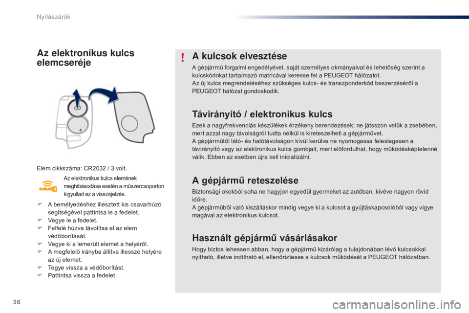 PEUGEOT 108 2015  Kezelési útmutató (in Hungarian) 36
108_hu_Chap02_ouvertures_ed01-2015
Az elektronikus kulcs 
elemcseréje
Elem cikkszáma: CR2032 / 3 volt.
Az elektronikus kulcs elemének 
meghibásodása esetén a műszercsoporton 
kigyullad ez a 