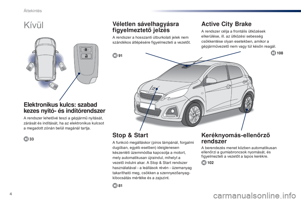 PEUGEOT 108 2015  Kezelési útmutató (in Hungarian) 4
108_hu_Chap00b_vue-ensemble_ed01-2015
Kívül
102
81 91
33
Elektronikus kulcs: szabad 
kezes nyitó- és indítórendszer
A rendszer lehetővé teszi a gépjármű nyitását, 
zárását és indít