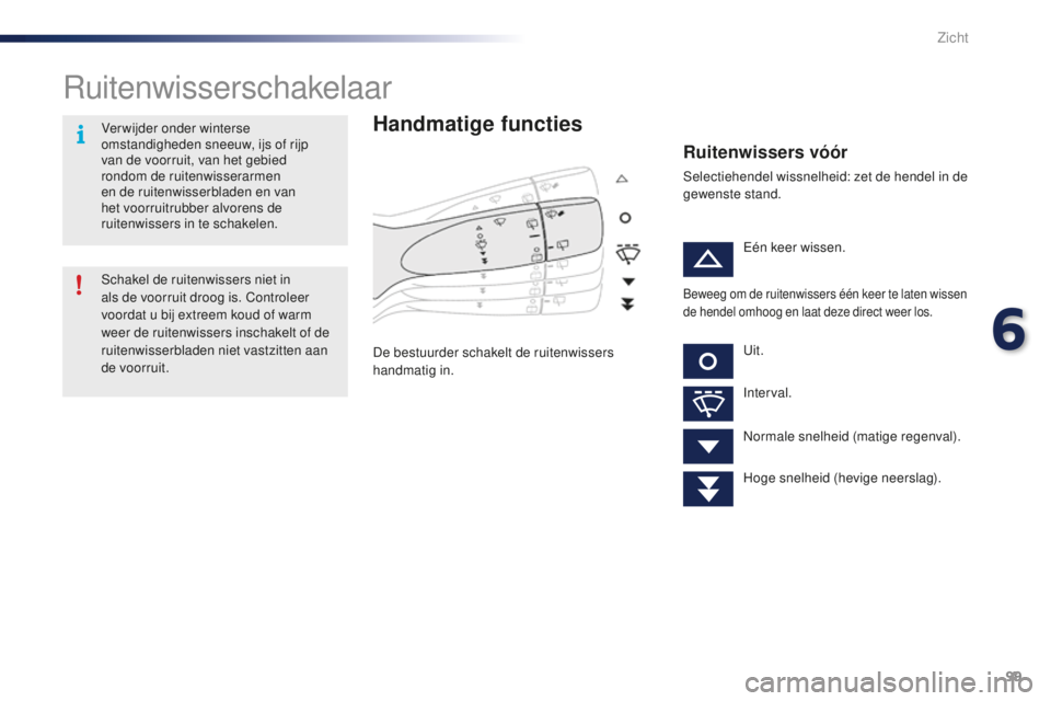 PEUGEOT 108 2015 Instructieboekje (in Dutch) 99
108_nl_Chap06_visibilite_ed01-2015
Ruitenwisserschakelaar
Handmatige functies
De bestuurder schakelt de ruitenwissers
handmatig in.
Ruitenwissers vóór
Selectiehendel wissnelheid: zet de hendel i PEUGEOT 108 2015 Instructieboekje (in Dutch) 99
108_nl_Chap06_visibilite_ed01-2015
Ruitenwisserschakelaar
Handmatige functies
De bestuurder schakelt de ruitenwissers
handmatig in.
Ruitenwissers vóór
Selectiehendel wissnelheid: zet de hendel i