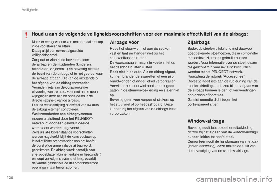 PEUGEOT 108 2015  Instructieboekje (in Dutch) 120
108_nl_Chap07_securite_ed01-2015
Maak er een gewoonte van om normaal rechtop 
in de voorstoelen te zitten.
Draag altijd een correct afgestelde 
veiligheidsgordel.
Zorg dat er zich niets bevindt tu