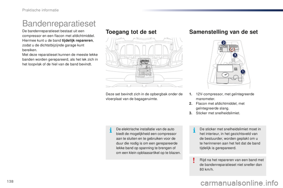 PEUGEOT 108 2015  Instructieboekje (in Dutch) 138
108_nl_Chap09_info-pratiques_ed01-2015
De bandenreparatieset bestaat uit een 
compressor en een flacon met afdichtmiddel. 
Hiermee kunt u de band tijdelijk repareren, 
zodat u de dichtstbijzijnde 