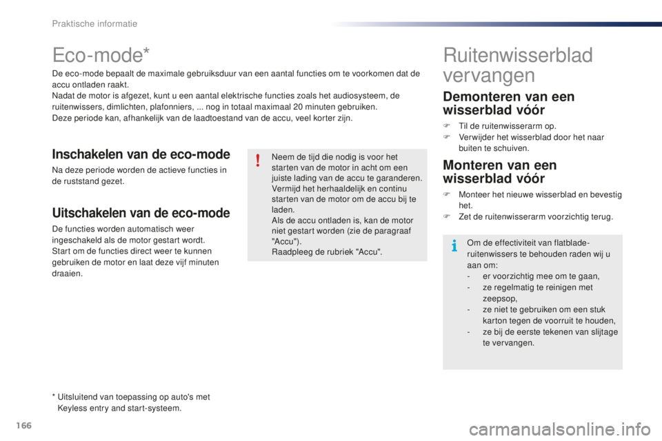 PEUGEOT 108 2015  Instructieboekje (in Dutch) 166
108_nl_Chap09_info-pratiques_ed01-2015
Eco - mode*
De eco-mode bepaalt de maximale gebruiksduur van een aantal functies om te voorkomen dat de 
accu ontladen raakt.
Nadat de motor is afgezet, kunt