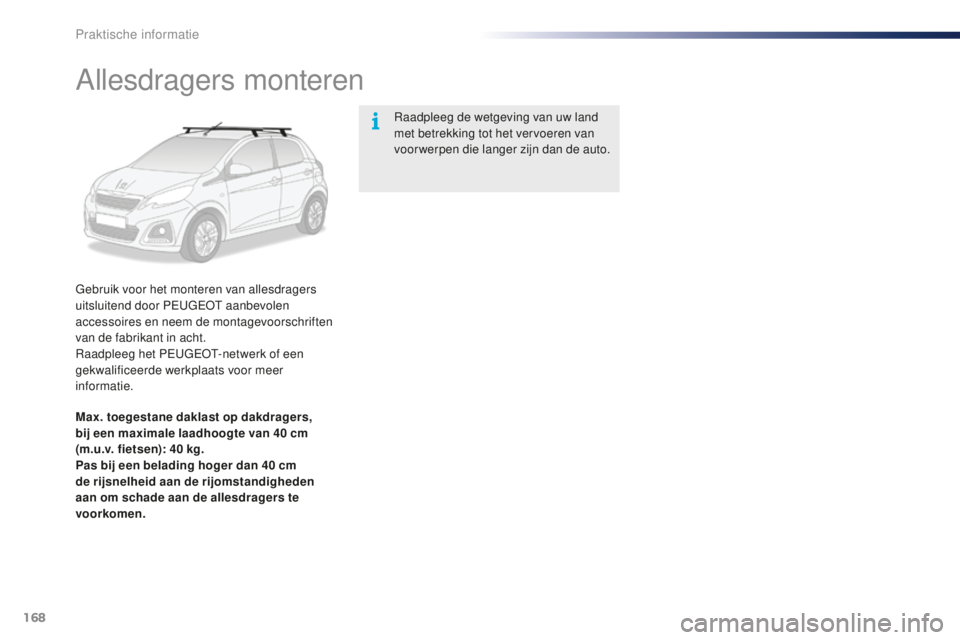 PEUGEOT 108 2015  Instructieboekje (in Dutch) 168
108_nl_Chap09_info-pratiques_ed01-2015
Allesdragers monteren
Gebruik voor het monteren van allesdragers 
uitsluitend door PEUGEOT aanbevolen 
accessoires en neem de montagevoorschriften 
van de fa