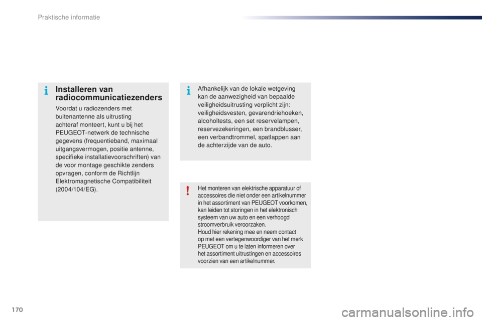 PEUGEOT 108 2015  Instructieboekje (in Dutch) 170
108_nl_Chap09_info-pratiques_ed01-2015
Het monteren van elektrische apparatuur of 
accessoires die niet onder een artikelnummer 
in het assortiment van PEUGEOT voorkomen, 
kan leiden tot storingen