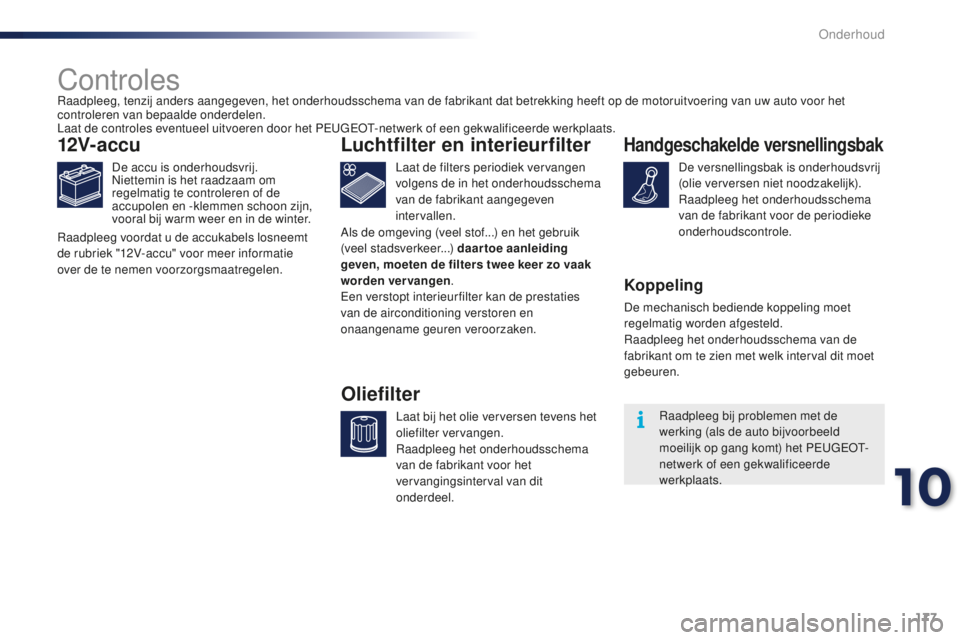 PEUGEOT 108 2015  Instructieboekje (in Dutch) 177
108_nl_Chap10_verifications_ed01-2015
Controles
12V-accu
De accu is onderhoudsvrij.
Niettemin is het raadzaam om 
regelmatig te controleren of de 
accupolen en -klemmen schoon zijn, 
vooral bij wa
