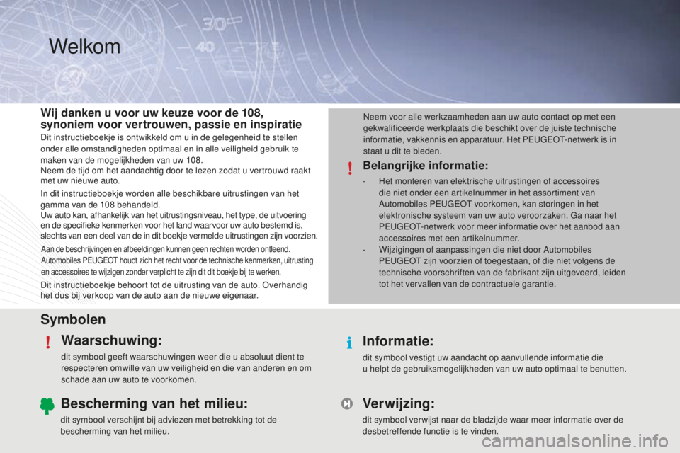 PEUGEOT 108 2015  Instructieboekje (in Dutch) SymbolenWaarschuwing:
dit symbool geeft waarschuwingen weer die u absoluut dient te 
respecteren omwille van uw veiligheid en die van anderen en om 
schade aan uw auto te voorkomen.
Informatie:
dit sy