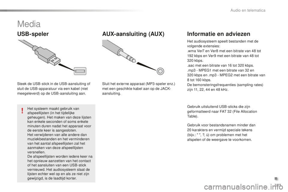 PEUGEOT 108 2015 Instructieboekje (in Dutch) 233
108_nl_Chap12b_Autoradio-Toyota-2_ed01-2015
Media
USB-speler
Steek de USB-stick in de USB-aansluiting of
sluit de USB-apparatuur via een kabel (niet
meegeleverd) op de USB-aansluiting aan.Het sy PEUGEOT 108 2015 Instructieboekje (in Dutch) 233
108_nl_Chap12b_Autoradio-Toyota-2_ed01-2015
Media
USB-speler
Steek de USB-stick in de USB-aansluiting of
sluit de USB-apparatuur via een kabel (niet
meegeleverd) op de USB-aansluiting aan.Het sy