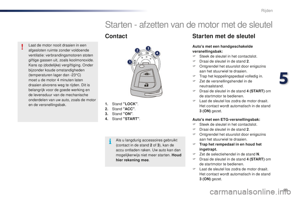 PEUGEOT 108 2015 Instructieboekje (in Dutch) 69
108_nl_Chap05_conduite_ed01-2015
Starten - afzetten van de motor met de sleutel
1. Stand "LOCK" .
2. S tand "ACC " .
3.
Stand "ON".
4.
S
tand "START" .
Contac PEUGEOT 108 2015 Instructieboekje (in Dutch) 69
108_nl_Chap05_conduite_ed01-2015
Starten - afzetten van de motor met de sleutel
1. Stand "LOCK" .
2. S tand "ACC " .
3.
Stand "ON".
4.
S
tand "START" .
Contac