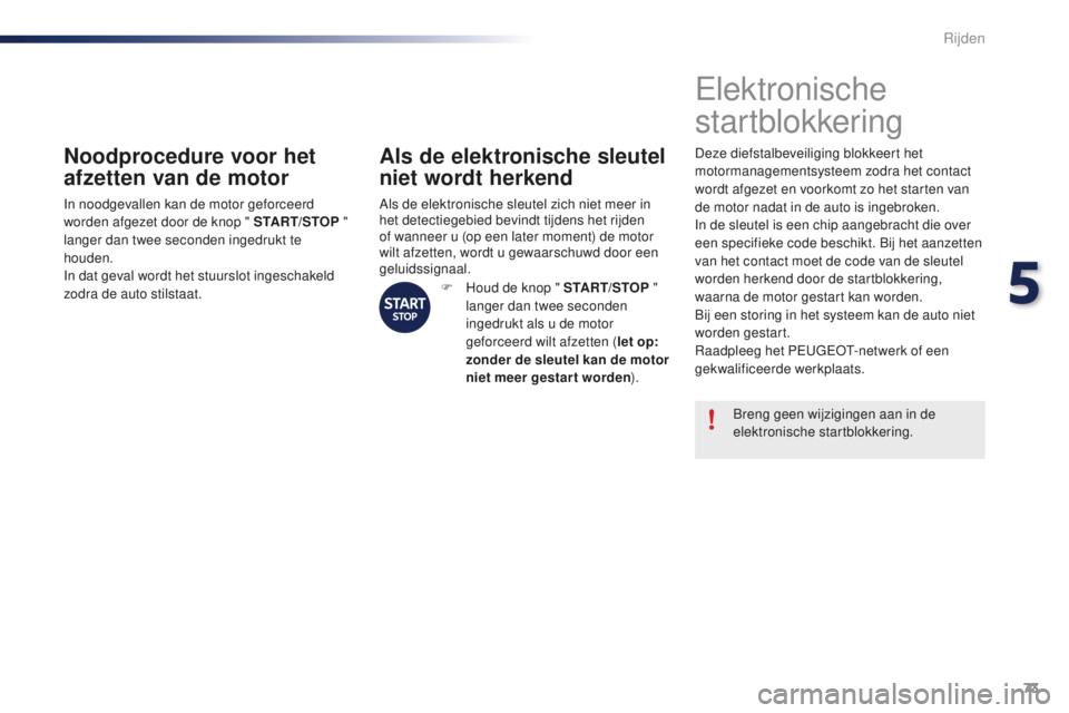 PEUGEOT 108 2015 Instructieboekje (in Dutch) 73
108_nl_Chap05_conduite_ed01-2015
Noodprocedure voor het
afzetten van de motor
In noodgevallen kan de motor geforceerd
worden afgezet door de knop " START/STOP "
langer dan twee seconden PEUGEOT 108 2015 Instructieboekje (in Dutch) 73
108_nl_Chap05_conduite_ed01-2015
Noodprocedure voor het
afzetten van de motor
In noodgevallen kan de motor geforceerd
worden afgezet door de knop " START/STOP "
langer dan twee seconden