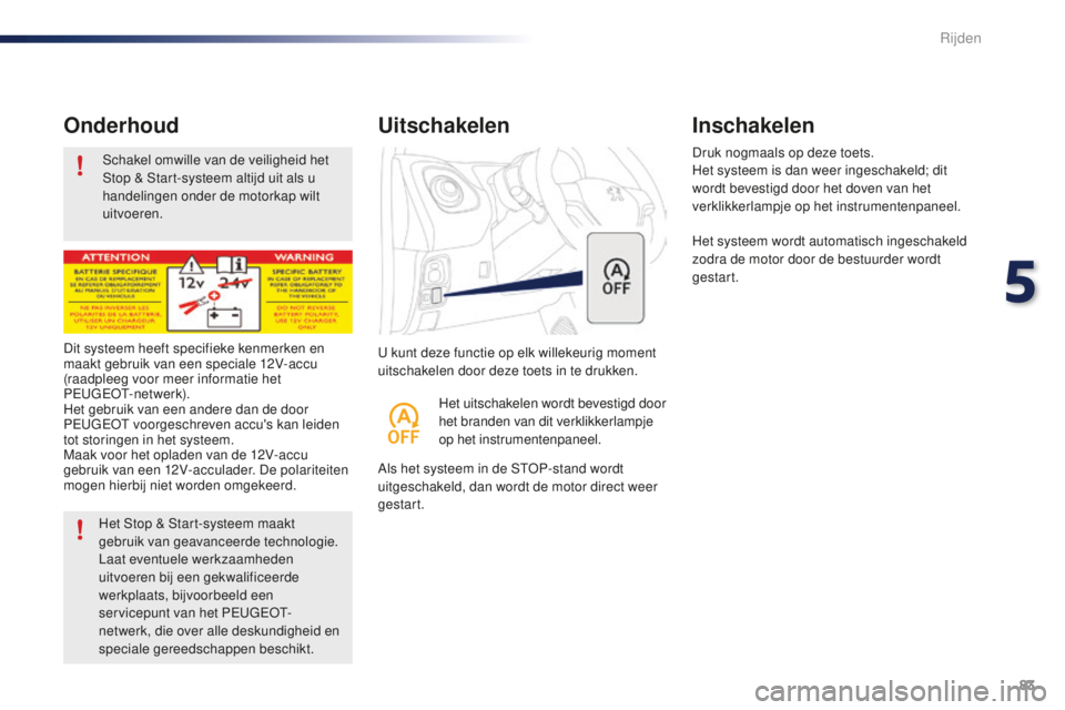 PEUGEOT 108 2015 Instructieboekje (in Dutch) 83
108_nl_Chap05_conduite_ed01-2015
Schakel omwille van de veiligheid het
Stop & Start-systeem altijd uit als u
handelingen onder de motorkap wilt
uitvoeren.
Onderhoud
U kunt deze functie op elk wi PEUGEOT 108 2015 Instructieboekje (in Dutch) 83
108_nl_Chap05_conduite_ed01-2015
Schakel omwille van de veiligheid het
Stop & Start-systeem altijd uit als u
handelingen onder de motorkap wilt
uitvoeren.
Onderhoud
U kunt deze functie op elk wi