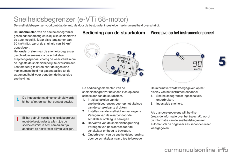 PEUGEOT 108 2015 Instructieboekje (in Dutch) 87
108_nl_Chap05_conduite_ed01-2015
Snelheidsbegrenzer (e-VTi 68-motor)
De snelheidsbegrenzer voorkomt dat de auto de door de bestuurder ingestelde maximumsnelheid overschrijdt.
Het inschakelen van de PEUGEOT 108 2015 Instructieboekje (in Dutch) 87
108_nl_Chap05_conduite_ed01-2015
Snelheidsbegrenzer (e-VTi 68-motor)
De snelheidsbegrenzer voorkomt dat de auto de door de bestuurder ingestelde maximumsnelheid overschrijdt.
Het inschakelen van de