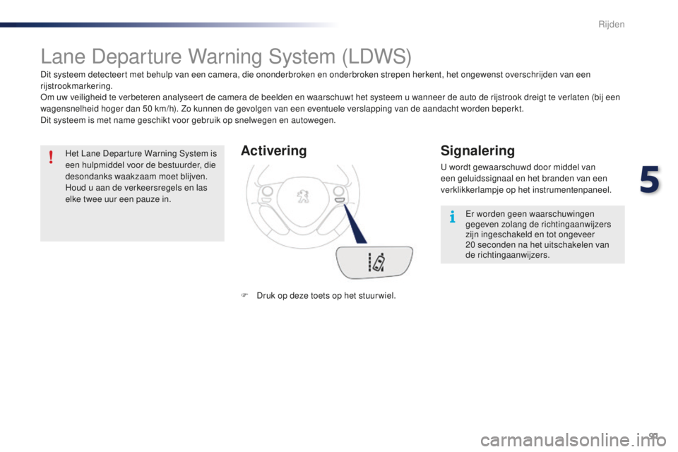 PEUGEOT 108 2015 Instructieboekje (in Dutch) 91
108_nl_Chap05_conduite_ed01-2015
Lane Departure Warning System (LDWS)
Dit systeem detecteert met behulp van een camera, die ononderbroken en onderbroken strepen herkent, het ongewenst overschrijden PEUGEOT 108 2015 Instructieboekje (in Dutch) 91
108_nl_Chap05_conduite_ed01-2015
Lane Departure Warning System (LDWS)
Dit systeem detecteert met behulp van een camera, die ononderbroken en onderbroken strepen herkent, het ongewenst overschrijden