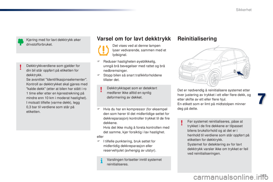 PEUGEOT 108 2015  Instruksjoner for bruk (in Norwegian) 103
108_no_Chap07_securite_ed01-2015
Varsel om for lavt dekktrykk
Det vises ved at denne lampen 
lyser vedvarende, sammen med et 
lydsignal.
F
 
R
eduser hastigheten øyeblikkelig, 
unngå brå beveg PEUGEOT 108 2015  Instruksjoner for bruk (in Norwegian) 103
108_no_Chap07_securite_ed01-2015
Varsel om for lavt dekktrykk
Det vises ved at denne lampen 
lyser vedvarende, sammen med et 
lydsignal.
F
 
R
eduser hastigheten øyeblikkelig, 
unngå brå beveg