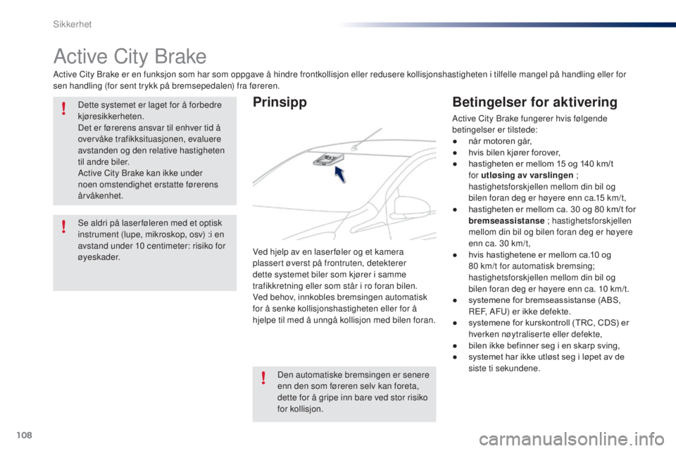 PEUGEOT 108 2015 Instruksjoner for bruk (in Norwegian) 108
108_no_Chap07_securite_ed01-2015
Active City Brake
Active City Brake er en funksjon som har som oppgave å hindre frontkollisjon eller redusere kollisjonshastigheten i tilfelle mangel på handling PEUGEOT 108 2015 Instruksjoner for bruk (in Norwegian) 108
108_no_Chap07_securite_ed01-2015
Active City Brake
Active City Brake er en funksjon som har som oppgave å hindre frontkollisjon eller redusere kollisjonshastigheten i tilfelle mangel på handling