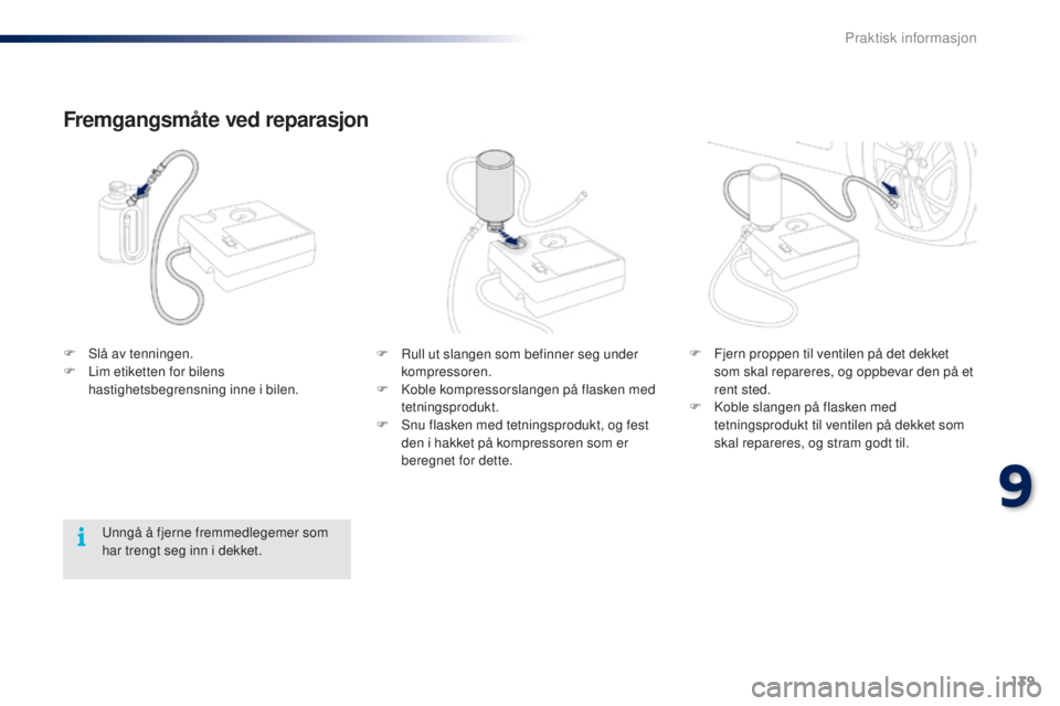 PEUGEOT 108 2015 Instruksjoner for bruk (in Norwegian) 139
108_no_Chap09_info-pratiques_ed01-2015
F Rull ut slangen som befinner seg under kompressoren.
F
K
oble kompressorslangen på flasken med
tetningsprodukt.
F
S
nu flasken med tetningsprodukt, PEUGEOT 108 2015 Instruksjoner for bruk (in Norwegian) 139
108_no_Chap09_info-pratiques_ed01-2015
F Rull ut slangen som befinner seg under kompressoren.
F
K
oble kompressorslangen på flasken med
tetningsprodukt.
F
S
nu flasken med tetningsprodukt,