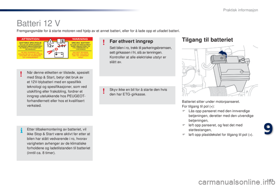 PEUGEOT 108 2015 Instruksjoner for bruk (in Norwegian) 163
108_no_Chap09_info-pratiques_ed01-2015
Batteri 12 V
Batteriet sitter under motorpanseret.
For tilgang til pol (+):
F
L
Ã¥s opp panseret med den innvendige
betjeningen, deretter med den utvendi PEUGEOT 108 2015 Instruksjoner for bruk (in Norwegian) 163
108_no_Chap09_info-pratiques_ed01-2015
Batteri 12 V
Batteriet sitter under motorpanseret.
For tilgang til pol (+):
F
L
Ã¥s opp panseret med den innvendige
betjeningen, deretter med den utvendi