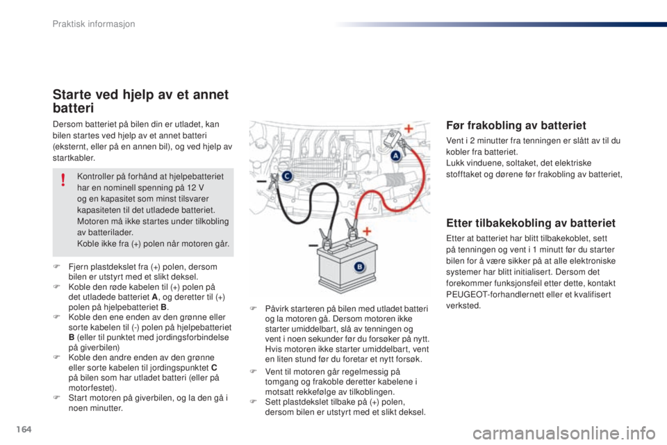 PEUGEOT 108 2015 Instruksjoner for bruk (in Norwegian) 164
108_no_Chap09_info-pratiques_ed01-2015
Dersom batteriet på bilen din er utladet, kan
bilen startes ved hjelp av et annet batteri
(eksternt, eller på en annen bil), og ved hjelp av
startkabler PEUGEOT 108 2015 Instruksjoner for bruk (in Norwegian) 164
108_no_Chap09_info-pratiques_ed01-2015
Dersom batteriet på bilen din er utladet, kan
bilen startes ved hjelp av et annet batteri
(eksternt, eller på en annen bil), og ved hjelp av
startkabler