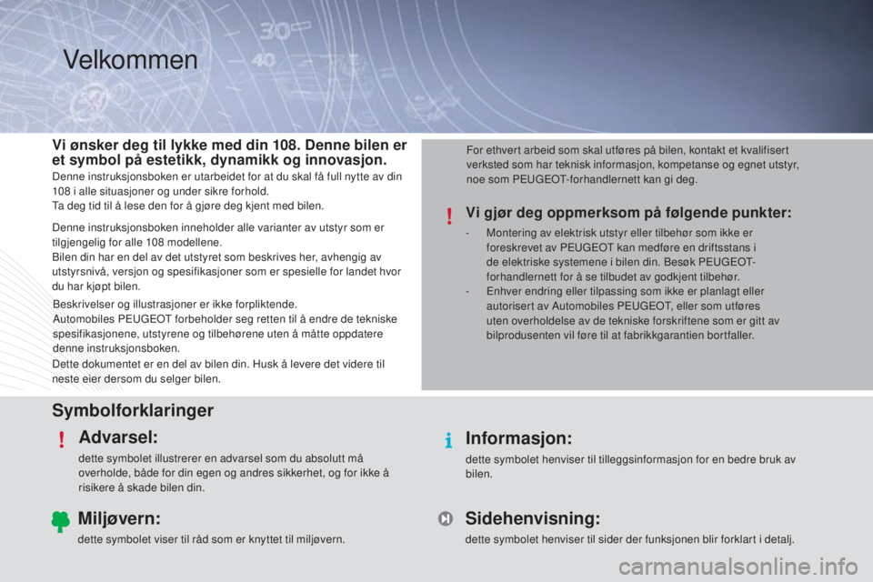 PEUGEOT 108 2015  Instruksjoner for bruk (in Norwegian) SymbolforklaringerAdvarsel:
dette symbolet illustrerer en advarsel som du absolutt må 
overholde, både for din egen og andres sikkerhet, og for ikke å 
risikere å skade bilen din.
Informasjon:
det