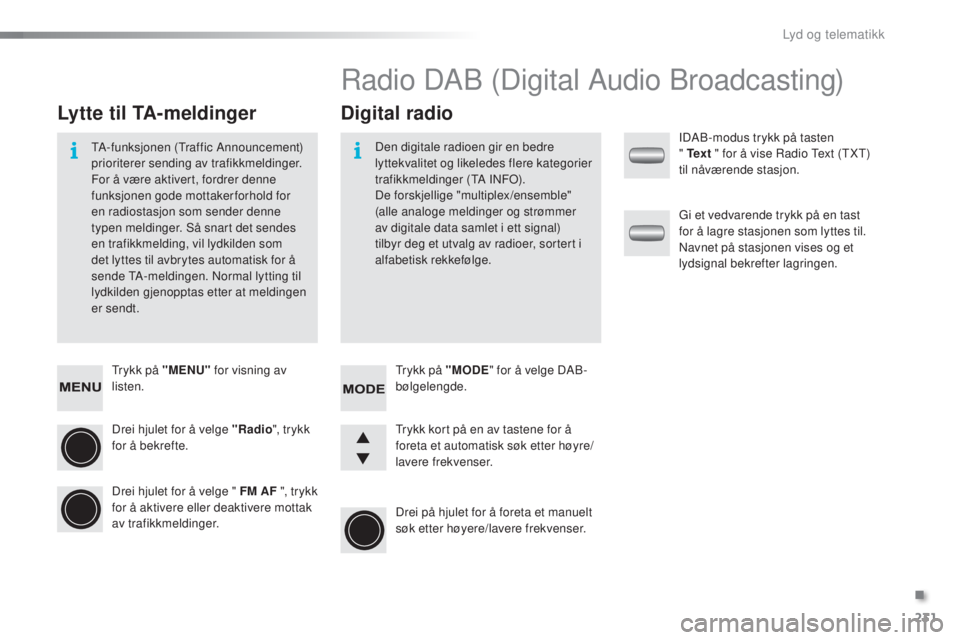 PEUGEOT 108 2015 Instruksjoner for bruk (in Norwegian) 231
108_no_Chap12b_Autoradio-Toyota-2_ed01-2015
Trykk på "MENU" for visning av
listen.
Drei hjulet for å velge "Radio ", trykk
for å bekrefte.
Drei hjulet for å velge " FM AF PEUGEOT 108 2015 Instruksjoner for bruk (in Norwegian) 231
108_no_Chap12b_Autoradio-Toyota-2_ed01-2015
Trykk på "MENU" for visning av
listen.
Drei hjulet for å velge "Radio ", trykk
for å bekrefte.
Drei hjulet for å velge " FM AF