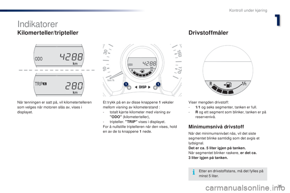 PEUGEOT 108 2015 Instruksjoner for bruk (in Norwegian) 25
108_no_Chap01_controle-de-marche_ed01-2015
Indikatorer
Kilomerteller/tripteller
Et trykk på en av disse knappene 1 veksler
m ellom visning av kilometerstand :
-
t
otalt kjørte kilometer med v PEUGEOT 108 2015 Instruksjoner for bruk (in Norwegian) 25
108_no_Chap01_controle-de-marche_ed01-2015
Indikatorer
Kilomerteller/tripteller
Et trykk på en av disse knappene 1 veksler
m ellom visning av kilometerstand :
-
t
otalt kjørte kilometer med v