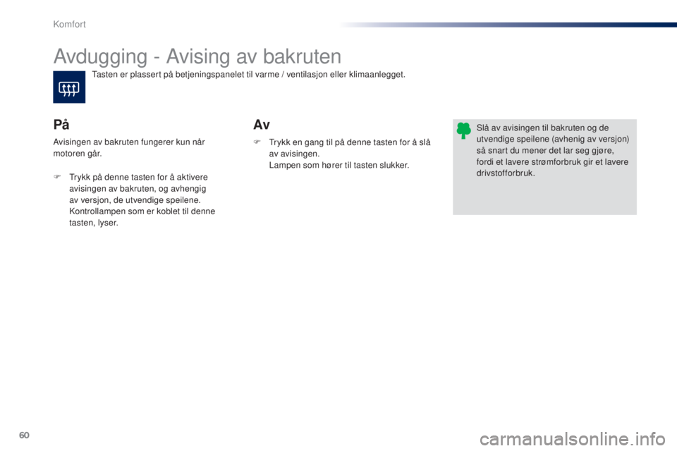 PEUGEOT 108 2015  Instruksjoner for bruk (in Norwegian) 60
108_no_Chap03_confort_ed01-2015
Avdugging - Avising av bakruten
Av
På
F Trykk en gang til på denne tasten for å slå 
av avisingen. 
 L

ampen som hører til tasten slukker.
Avisingen av bakrute