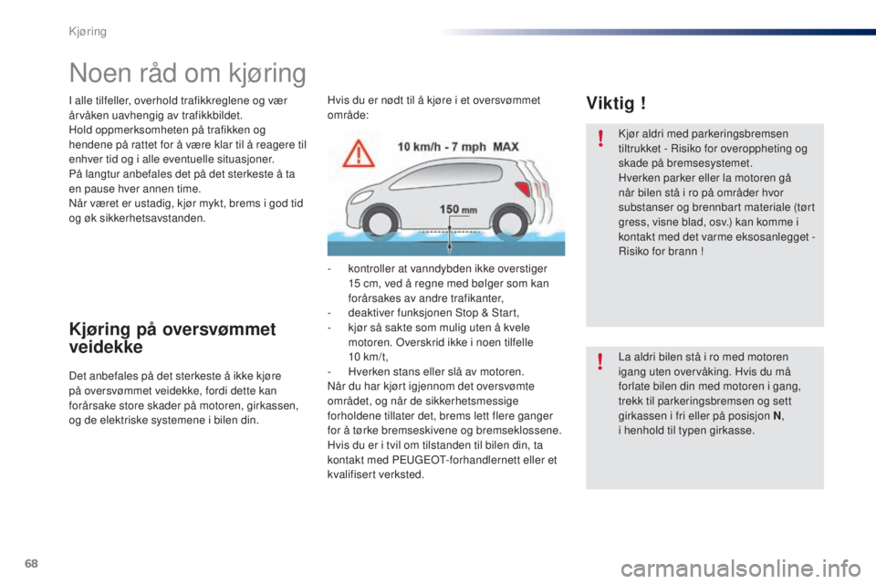 PEUGEOT 108 2015  Instruksjoner for bruk (in Norwegian) 68
108_no_Chap05_conduite_ed01-2015
Noen råd om kjøring
I alle tilfeller, overhold trafikkreglene og vær 
årvåken uavhengig av trafikkbildet.
Hold oppmerksomheten på trafikken og 
hendene på ra