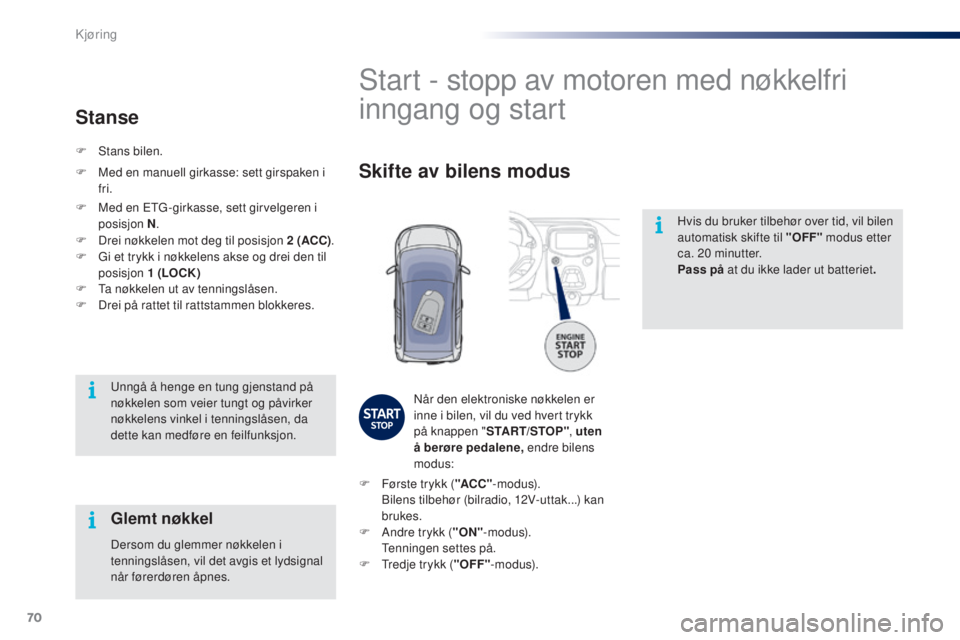 PEUGEOT 108 2015  Instruksjoner for bruk (in Norwegian) 70
108_no_Chap05_conduite_ed01-2015
Hvis du bruker tilbehør over tid, vil bilen 
automatisk skifte til "OFF" modus etter 
ca. 20
  minutter.
Pass på  at du ikke lader ut batteriet .
Start - 