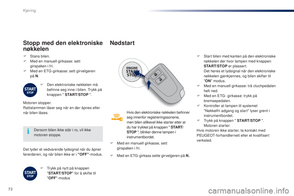 PEUGEOT 108 2015  Instruksjoner for bruk (in Norwegian) 72
108_no_Chap05_conduite_ed01-2015
Det lyder et vedvarende lydsignal når du åpner 
førerdøren, og når bilen ikke er i "OFF"-modus.
Dersom bilen ikke står i ro, vil ikke 
motoren stoppe.