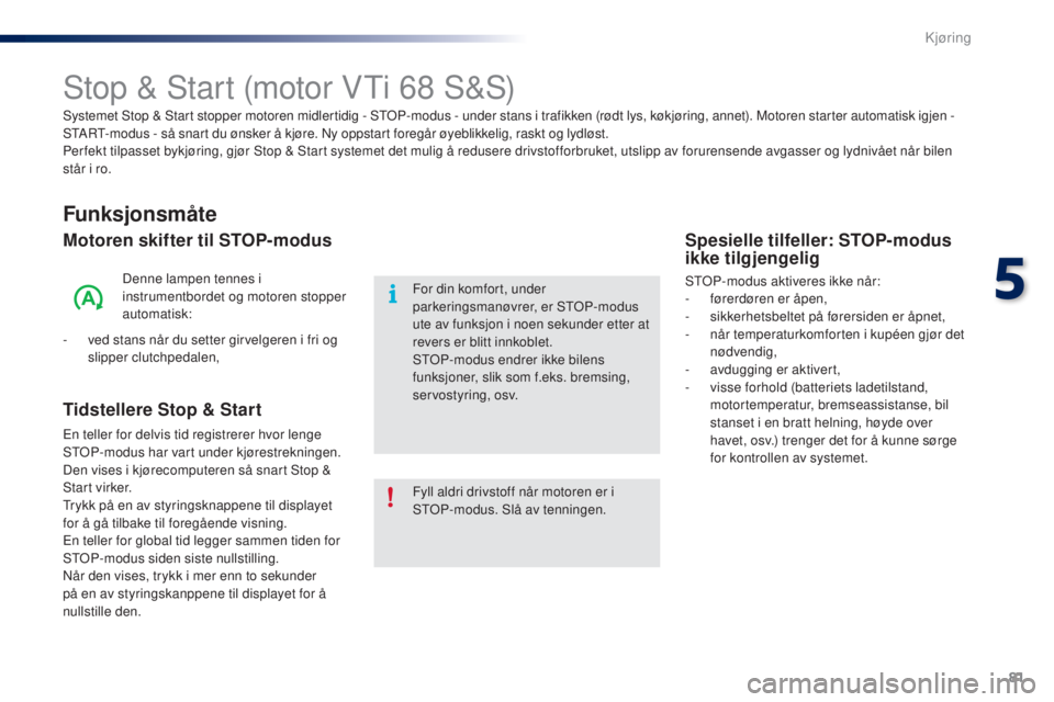 PEUGEOT 108 2015 Instruksjoner for bruk (in Norwegian) 81
108_no_Chap05_conduite_ed01-2015
Stop & Start (motor VTi 68 S&S)
Funksjonsmåte
Motoren skifter til STOP-modus
Denne lampen tennes i
instrumentbordet og motoren stopper
automatisk:
-
v
ed stan PEUGEOT 108 2015 Instruksjoner for bruk (in Norwegian) 81
108_no_Chap05_conduite_ed01-2015
Stop & Start (motor VTi 68 S&S)
Funksjonsmåte
Motoren skifter til STOP-modus
Denne lampen tennes i
instrumentbordet og motoren stopper
automatisk:
-
v
ed stan