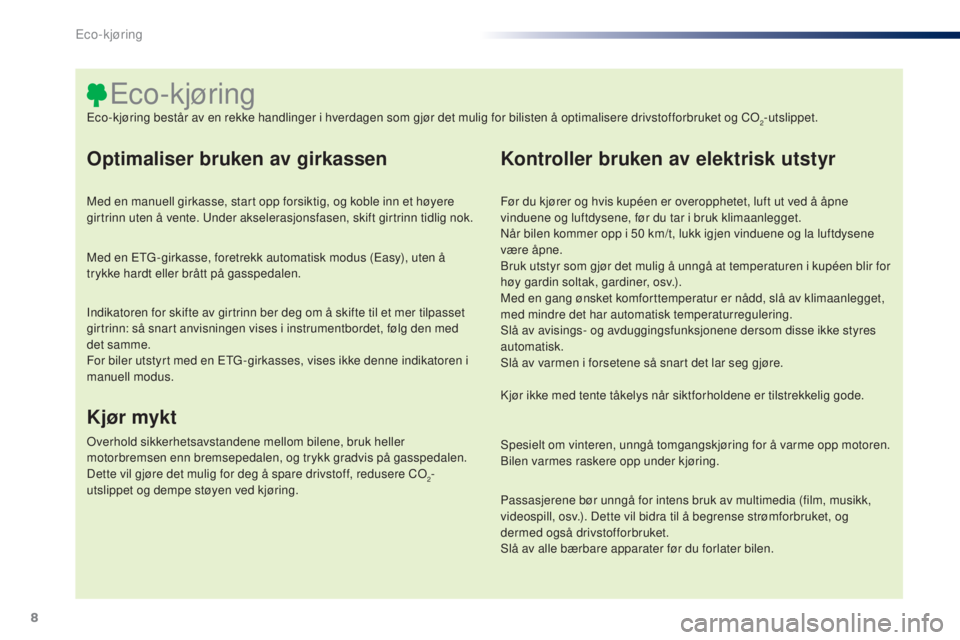 PEUGEOT 108 2015  Instruksjoner for bruk (in Norwegian) 8
108_no_Chap00c_eco-conduite_ed01-2015
Optimaliser bruken av girkassen
Med en manuell girkasse, start opp forsiktig, og koble inn et høyere 
girtrinn uten å vente. Under akselerasjonsfasen, skift g