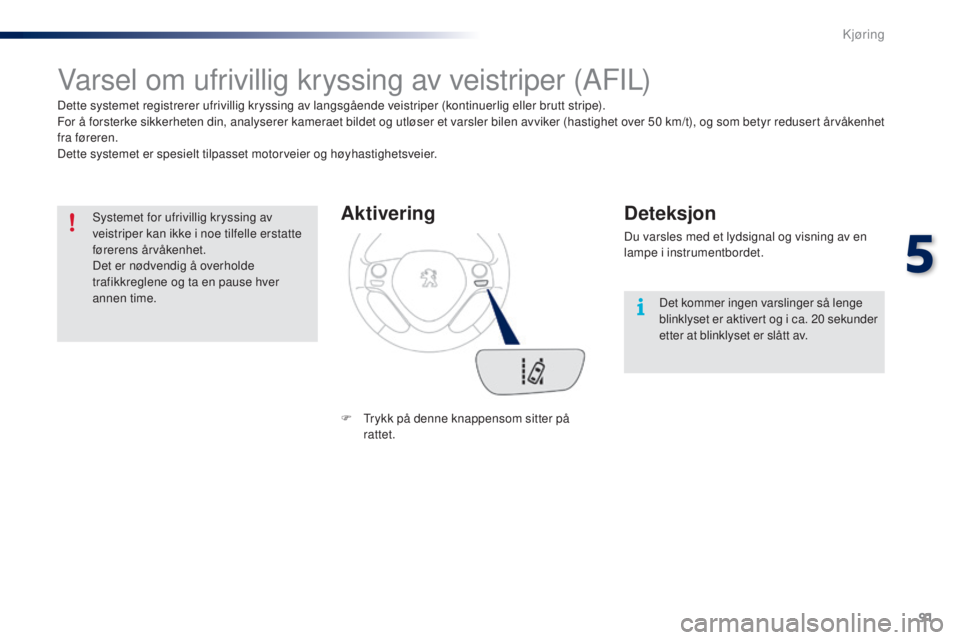 PEUGEOT 108 2015 Instruksjoner for bruk (in Norwegian) 91
108_no_Chap05_conduite_ed01-2015
Varsel om ufrivillig kryssing av veistriper (AFIL)
Dette systemet registrerer ufrivillig kryssing av langsgående veistriper (kontinuerlig eller brutt stripe).
For PEUGEOT 108 2015 Instruksjoner for bruk (in Norwegian) 91
108_no_Chap05_conduite_ed01-2015
Varsel om ufrivillig kryssing av veistriper (AFIL)
Dette systemet registrerer ufrivillig kryssing av langsgående veistriper (kontinuerlig eller brutt stripe).
For