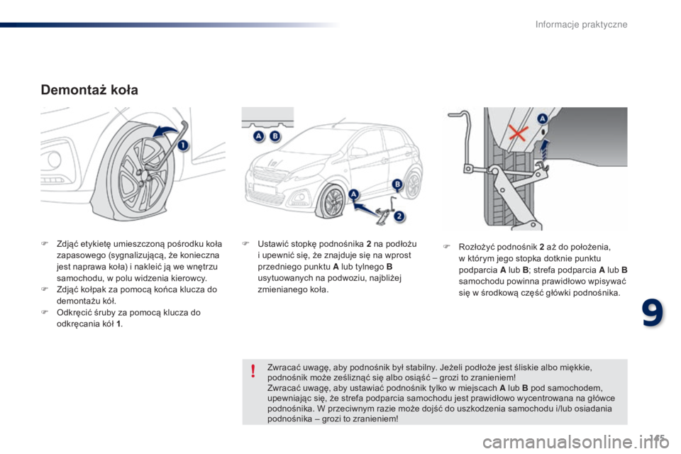 PEUGEOT 108 2015  Instrukcja obsługi (in Polish) 145
108_pl_Chap09_info-pratiques_ed01-2015
Demontaż koła
F Zdjąć etykietę umieszczoną pośrodku koła zapasowego (sygnalizującą, że konieczna 
jest naprawa koła) i nakleić ją we wnętrzu 
