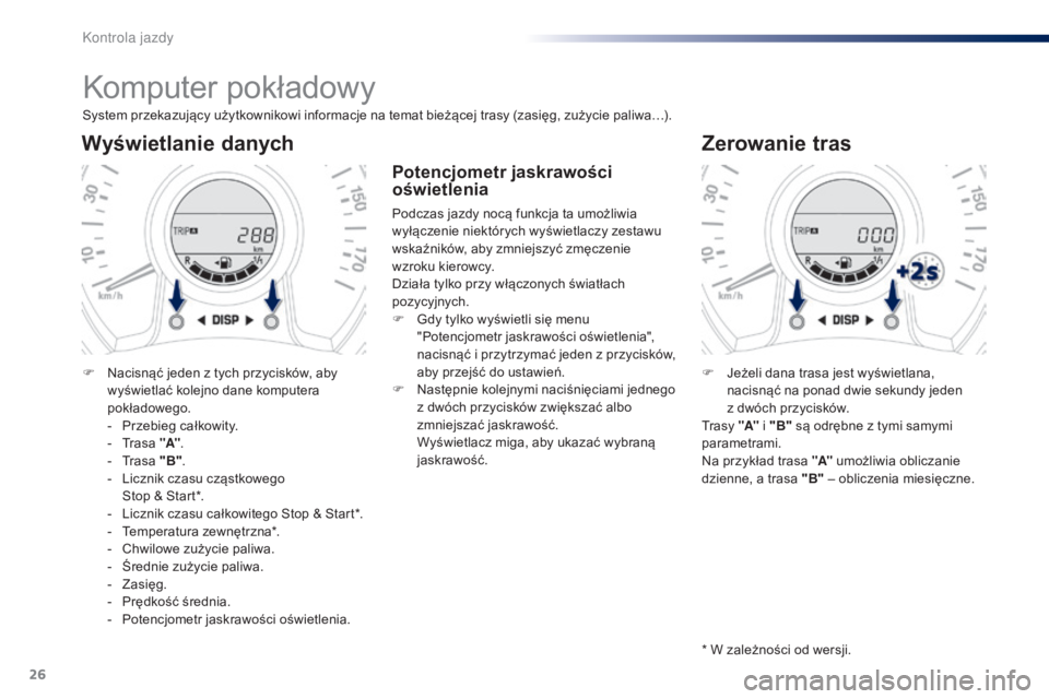 PEUGEOT 108 2015 Instrukcja obsługi (in Polish) 26
Komputer pokładowy
System przekazujący użytkownikowi informacje na temat bieżącej trasy (zasięg, zużycie paliwa…).
Wyświetlanie danych
F Nacisnąć jeden z tych przycisków, aby wyświetl PEUGEOT 108 2015 Instrukcja obsługi (in Polish) 26
Komputer pokładowy
System przekazujący użytkownikowi informacje na temat bieżącej trasy (zasięg, zużycie paliwa…).
Wyświetlanie danych
F Nacisnąć jeden z tych przycisków, aby wyświetl