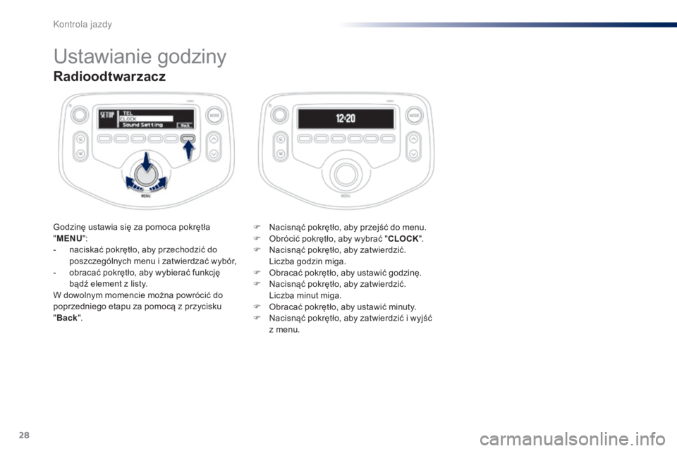 PEUGEOT 108 2015  Instrukcja obsługi (in Polish) 28
Radioodtwarzacz
Godzinę ustawia się za pomoca pokrętła 
"MENU ":
-
 
n
 aciskać pokrętło, aby przechodzić do 
poszczególnych menu i zatwierdzać wybór,
-
 
o
 bracać pokrętło, 